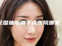 全国抽脂腹手术医院哪家强：抽脂腹手术医院前50强实力一览