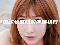 全国杯状耳畸形医院排行前二十佳提前出炉-不吹不黑看一看