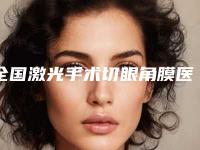 全国激光手术切眼角膜医院排名：激光手术切眼角膜医院前50强口碑真不错