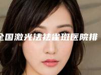 全国激光法祛雀斑医院排行榜：激光法祛雀斑医院top50走访
