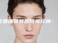 全国面颚骨医院排行榜:面颚骨医院强榜TOP50实力评比
