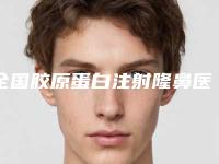 全国胶原蛋白注射隆鼻医院排行榜：胶原蛋白注射隆鼻医院TOP50上榜理由公开