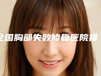 全国胸部失败修复医院排行榜：胸部失败修复医院前50名曝光