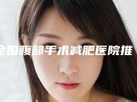 全国腹部手术减肥医院推荐：腹部手术减肥医院前50佳公立推荐