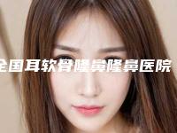 全国耳软骨隆鼻隆鼻医院推荐：耳软骨隆鼻隆鼻医院前50佳哪些权威