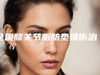全国膝关节脂肪垫损伤治疗医院哪家强：膝关节脂肪垫损伤治疗医院前50名情况分享