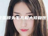 全国额头毛孔粗大修复医院哪家好：额头毛孔粗大修复医院前50名正规机构评测