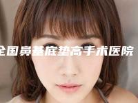全国鼻基底垫高手术医院推荐：鼻基底垫高手术医院50强大盘点