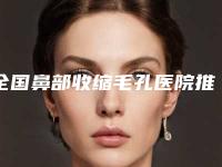全国鼻部收缩毛孔医院推荐：鼻部收缩毛孔医院50强纵评