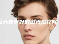 全天津市好的激光治疗除疤痕医院(天津凤林雅轩美容院连锁专家大咖实力入围)