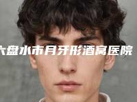 六盘水市月牙形酒窝医院排名榜top10有哪个（六盘水市月牙形酒窝口腔医院技术与口碑加持）