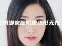 兰州哪家医院做隐形无托槽矫正做得最好？