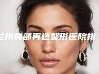 兰州鼻部再造整形医院排行上榜的有哪些,兰州宝黛微创医疗美容机构更靠谱