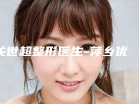 关世超整形医生-萍乡优美整形关世超医师你比较中意吗