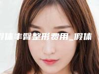 假体丰臀整形费用_假体丰臀得多少钱？