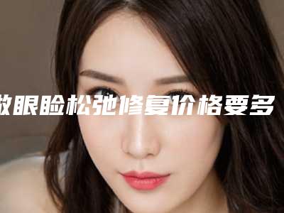 做眼睑松弛修复价格要多少