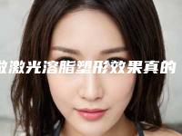 做激光溶脂塑形效果真的好吗
