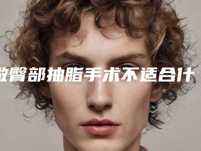 做臀部抽脂手术不适合什么人群,做臀部抽脂的适合人群有哪些