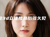 做3d立体隆鼻后多久见效果（假体隆鼻3d演示过程）
