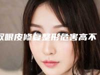 双眼皮修复整形危害高不高（整容双眼皮的危害）