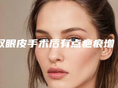 双眼皮手术后有点疤痕增生怎么办(做完双眼皮后注意事项)