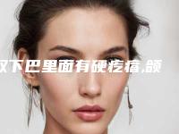 双下巴里面有硬疙瘩,颌下淋巴癌早期症状