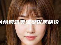台州博雅美惠整形医院价格(收费标准)2025版标准-紫洁去眼袋233-626元