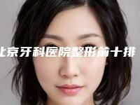 北京牙科医院整形前十排名!这5家牙科做正畸正规性价比高!