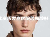 北京禾美嘉医院玻尿酸好不好