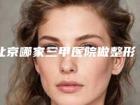 北京哪家三甲医院做整形美容技术好？