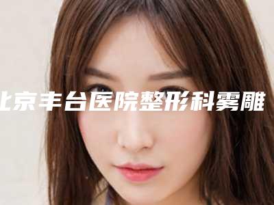 北京丰台医院整形科雾雕眉效果如何