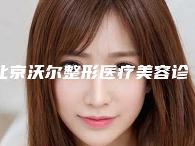北京沃尔整形医疗美容诊所行不行-推荐刘彦军医生,冯雁平医生,胡宝莹医生