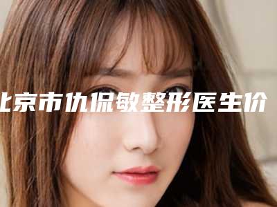 北京市仇侃敏整形医生价目表全新预览
