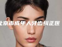 北京市成年人牙齿纠正医院较好的是哪家（首都医科大学附属北京同仁医院亦庄院区口腔科明白人说价格实惠）