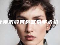 北京市好再造耳朵手术机构哪家更正规-航天总医院医疗美容科治疗都实惠