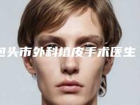 包头市外科植皮手术医生排名前10名口碑爆裂-李林医生低调入围