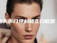 包头市门牙斜矫正口腔医生排名前十佳哪位比较靠谱-包头市门牙斜矫正医生已多次入围
