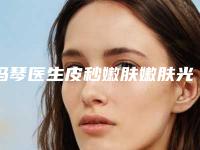 冯琴医生皮秒嫩肤嫩肤光子案例-价位表2025版全新一览