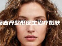冯志丹整形医生治疗嫩肤实力口碑一一盘点-杭州安歆医疗美容