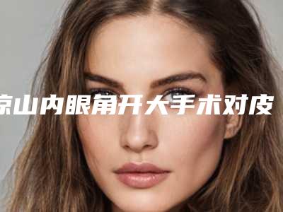 凉山内眼角开大手术对皮肤会有影响吗
