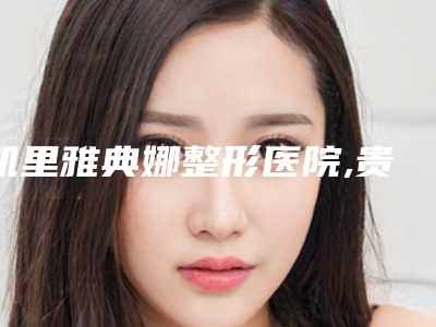 凯里雅典娜整形医院,贵阳利美康整形(金阳院)技术PK哪家好