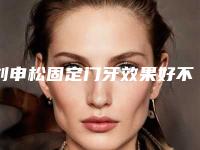刘申松固定门牙效果好不好适应人群有哪些