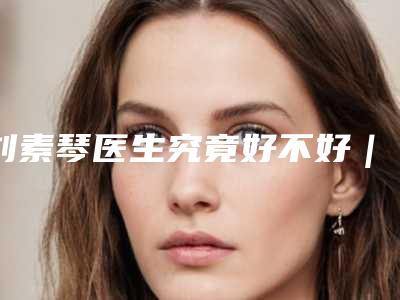 刘素琴医生究竟好不好|注射玻尿酸填法令纹|附西宁友健美容整形医院价格价位表