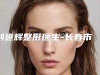 刘进辉整形医生-长春市刘进辉医生微笑m唇实力技术远超同行
