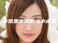 分享凯里市阴唇缩小术美容的费用大概是多少