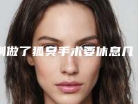 刚做了狐臭手术要休息几天,做狐臭手术怎么做
