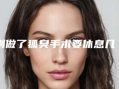 刚做了狐臭手术要休息几天,做狐臭手术怎么做