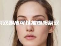 割双眼皮可以抽烟吗割双眼皮第二天抽烟有什么影响