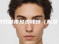 割双眼皮多少钱呀（割双眼皮多少钱哦）