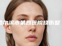 哈尔滨市第四医院烧伤整形科价格收费表网红火辣分享-孟伟医生介绍